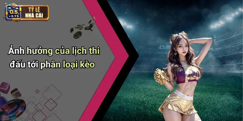 Ảnh hưởng của lịch thi đấu tới phân loại kèo
