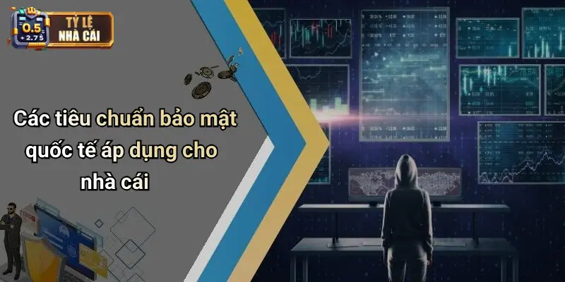 Các tiêu chuẩn bảo mật quốc tế áp dụng cho nhà cái