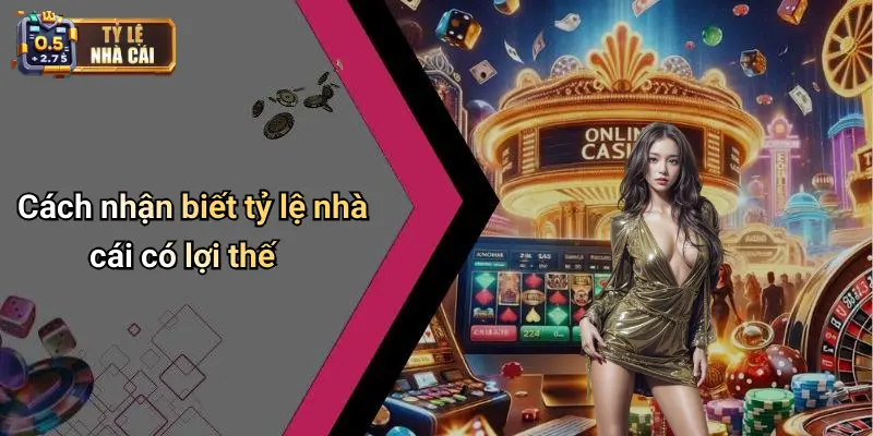 Cách nhận biết tỷ lệ nhà cái có lợi thế