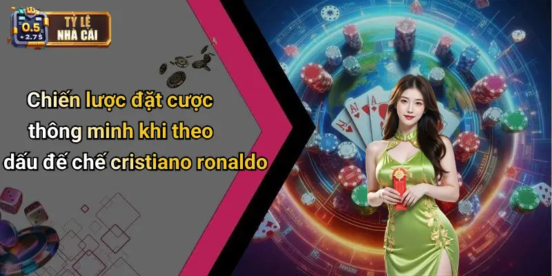 Chiến lược đặt cược thông minh khi theo dấu đế chế cristiano ronaldo