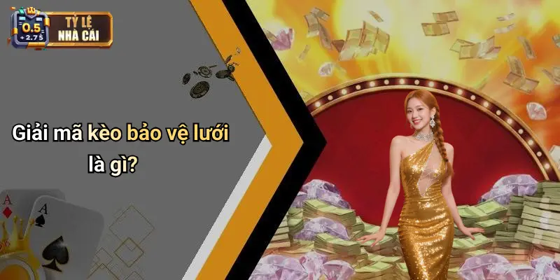 Giải mã kèo bảo vệ lưới là gì?