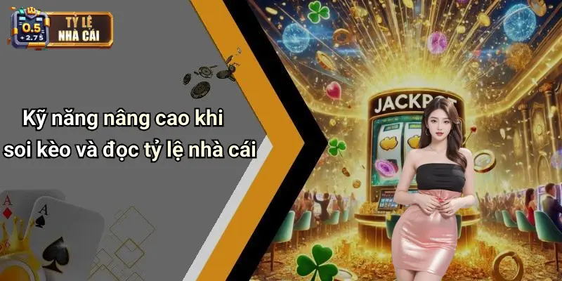 Kỹ năng nâng cao khi soi kèo và đọc tỷ lệ nhà cái