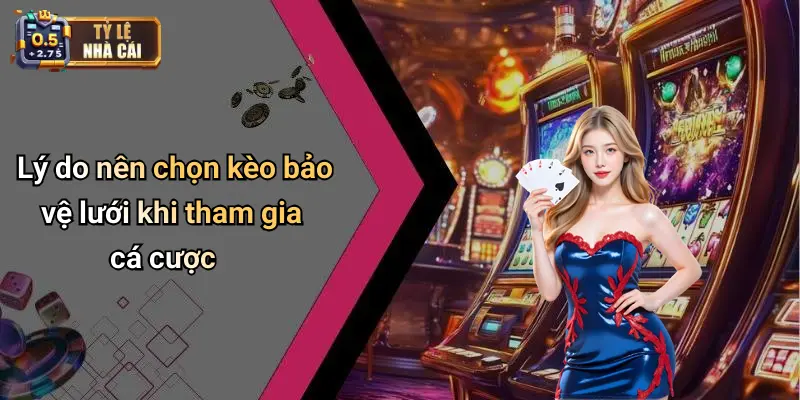 Lý do nên chọn kèo bảo vệ lưới khi tham gia cá cược