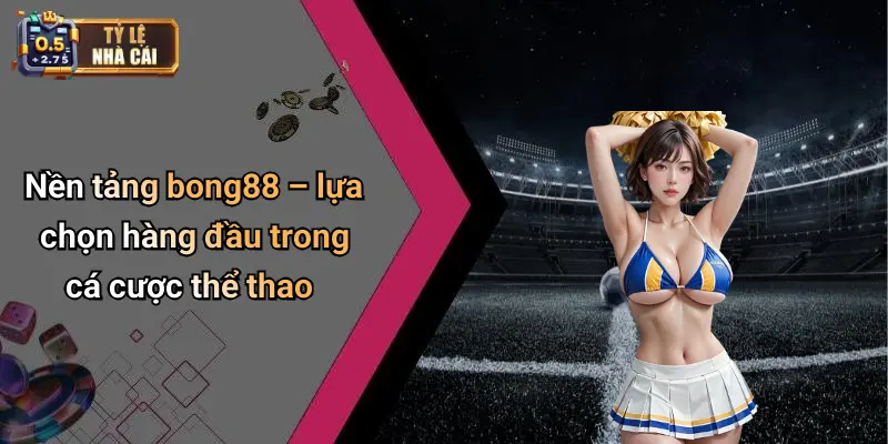 Nền tảng bong88 – lựa chọn hàng đầu trong cá cược thể thao