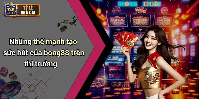 Những thế mạnh tạo sức hút của bong88 trên thị trường