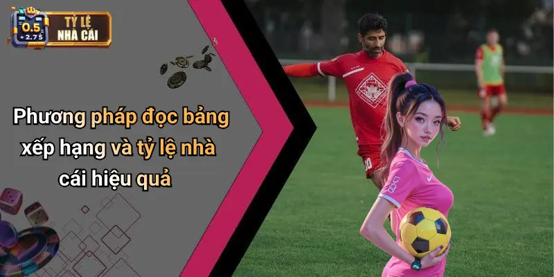 Phương pháp đọc bảng xếp hạng và tỷ lệ nhà cái hiệu quả