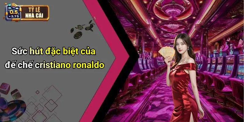 Sức hút đặc biệt của đế chế cristiano ronaldo